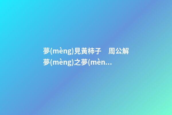 夢(mèng)見黃柿子　周公解夢(mèng)之夢(mèng)到黃柿子